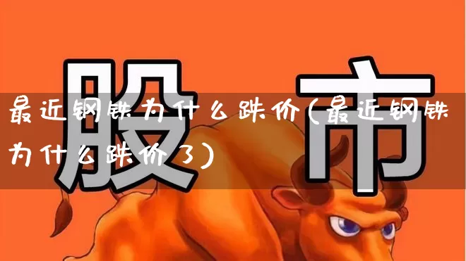 最近钢铁为什么跌价(最近钢铁为什么跌价了)_https://www.syklpowerbike.com_北交所_第1张