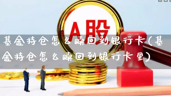 基金持仓怎么赎回到银行卡(基金持仓怎么赎回到银行卡里)_https://www.syklpowerbike.com_北交所_第1张