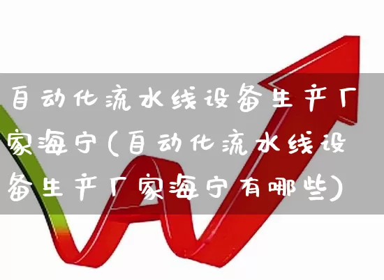 自动化流水线设备生产厂家海宁(自动化流水线设备生产厂家海宁有哪些)_https://www.syklpowerbike.com_创业板_第1张