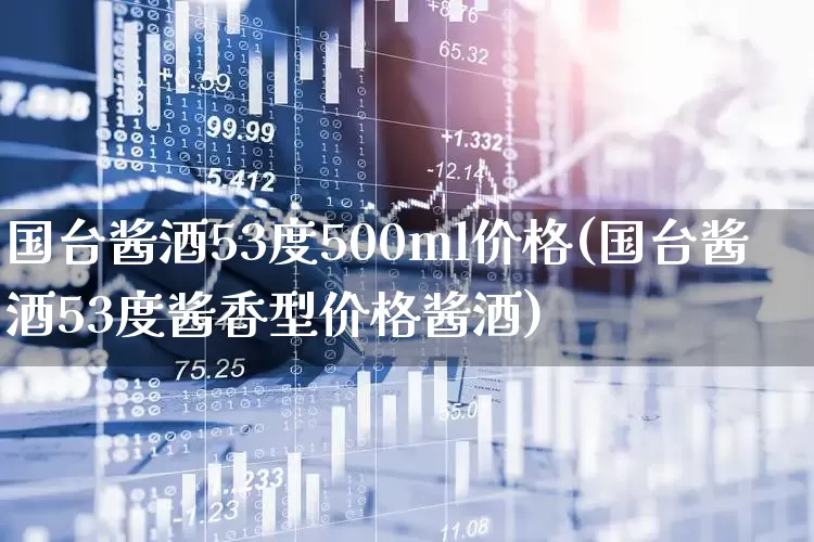 国台酱酒53度500ml价格(国台酱酒53度酱香型价格酱酒)_https://www.syklpowerbike.com_科创板_第1张