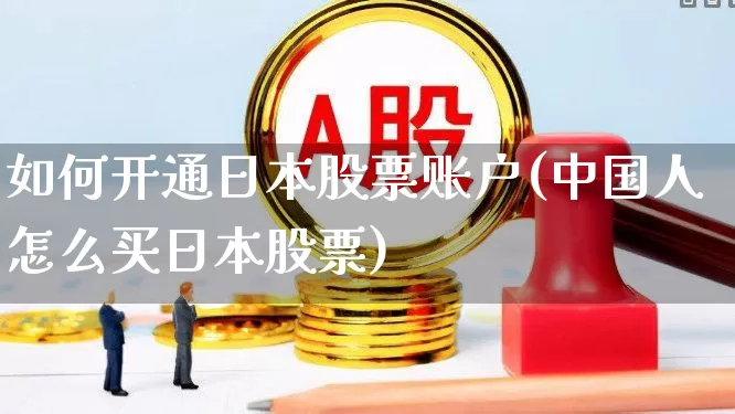 如何开通日本股票账户(中国人怎么买日本股票)_https://www.syklpowerbike.com_创业板_第1张