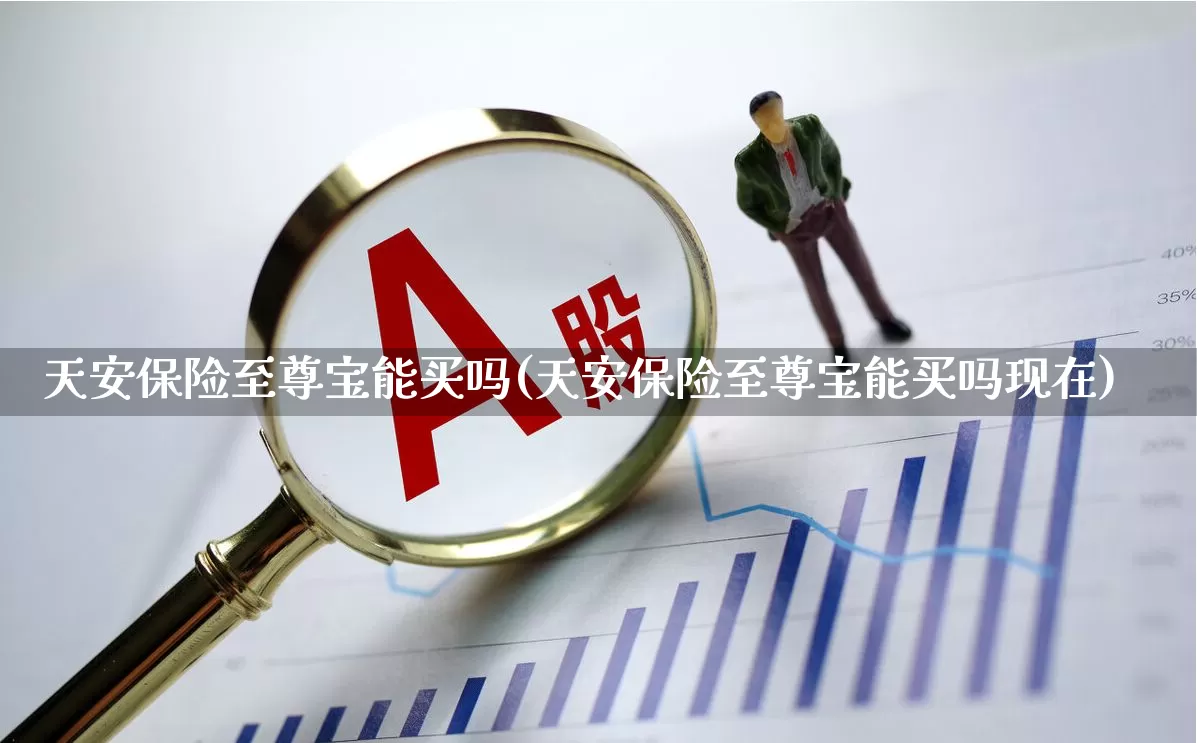 天安保险至尊宝能买吗(天安保险至尊宝能买吗现在)_https://www.syklpowerbike.com_上交所_第1张