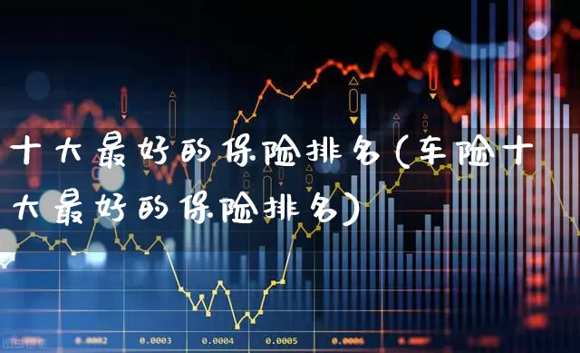 十大最好的保险排名(车险十大最好的保险排名)_https://www.syklpowerbike.com_科创板_第1张