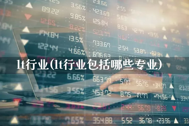 lt行业(lt行业包括哪些专业)_https://www.syklpowerbike.com_创业板_第1张