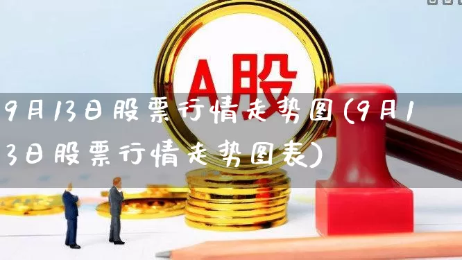 9月13日股票行情走势图(9月13日股票行情走势图表)_https://www.syklpowerbike.com_科创板_第1张