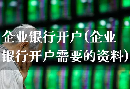 企业银行开户(企业银行开户需要的资料)_https://www.syklpowerbike.com_北交所_第1张