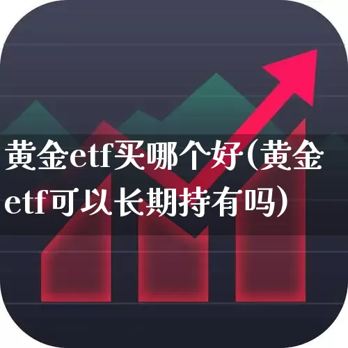 黄金etf买哪个好(黄金etf可以长期持有吗)_https://www.syklpowerbike.com_科创板_第1张