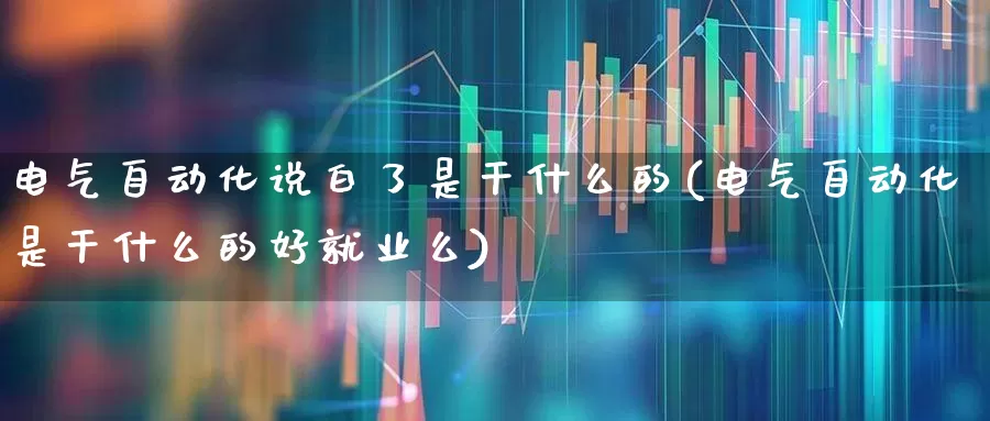 电气自动化说白了是干什么的(电气自动化是干什么的好就业么)_https://www.syklpowerbike.com_科创板_第1张