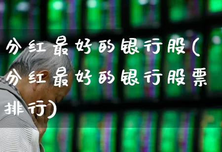 分红最好的银行股(分红最好的银行股票排行)_https://www.syklpowerbike.com_科创板_第1张