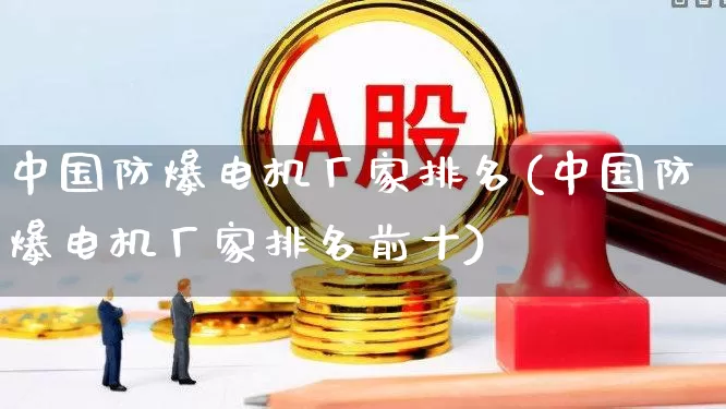 中国防爆电机厂家排名(中国防爆电机厂家排名前十)_https://www.syklpowerbike.com_上交所_第1张
