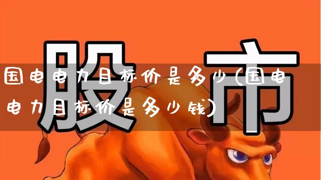 国电电力目标价是多少(国电电力目标价是多少钱)_https://www.syklpowerbike.com_深交所_第1张