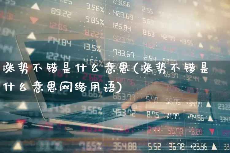 涨势不错是什么意思(涨势不错是什么意思网络用语)_https://www.syklpowerbike.com_上交所_第1张