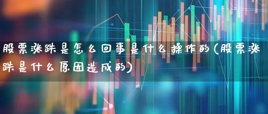 股票涨跌是怎么回事是什么操作的(股票涨跌是什么原因造成的)_https://www.syklpowerbike.com_创业板_第1张