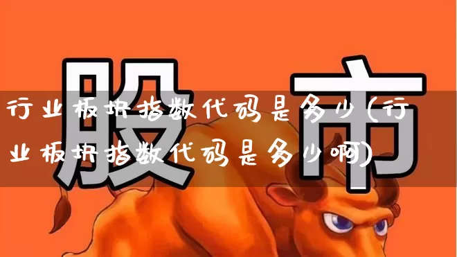 行业板块指数代码是多少(行业板块指数代码是多少啊)_https://www.syklpowerbike.com_深交所_第1张