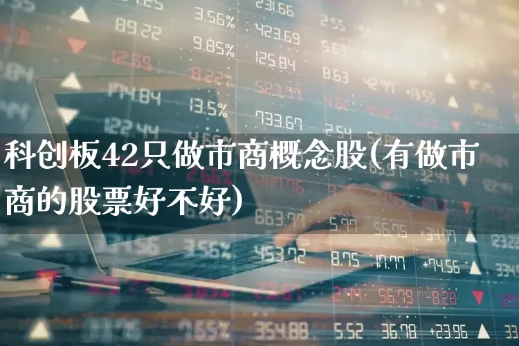 科创板42只做市商概念股(有做市商的股票好不好)_https://www.syklpowerbike.com_深交所_第1张