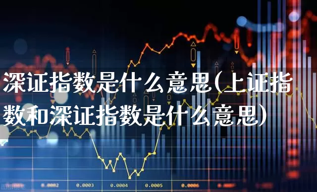 深证指数是什么意思(上证指数和深证指数是什么意思)_https://www.syklpowerbike.com_创业板_第1张