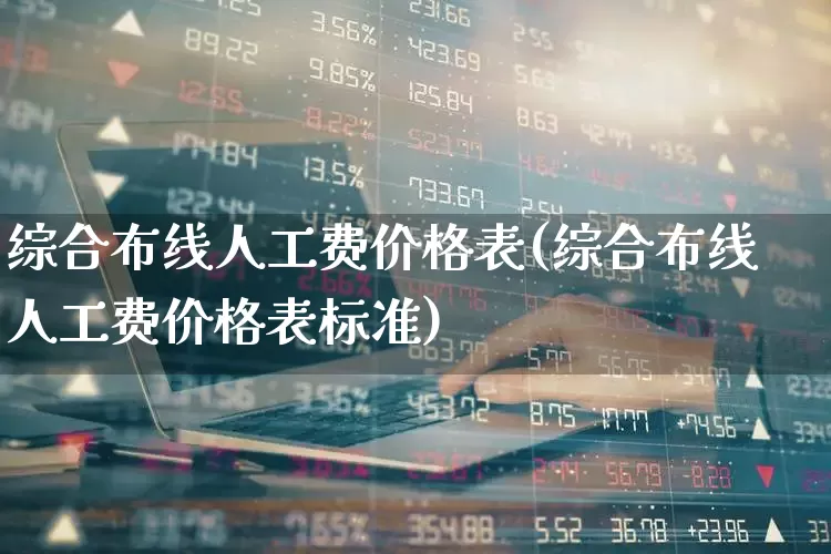 综合布线人工费价格表(综合布线人工费价格表标准)_https://www.syklpowerbike.com_北交所_第1张