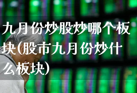 九月份炒股炒哪个板块(股市九月份炒什么板块)_https://www.syklpowerbike.com_上交所_第1张