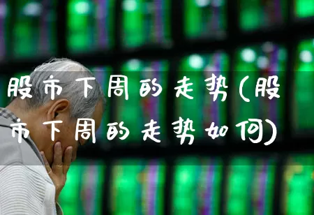 股市下周的走势(股市下周的走势如何)_https://www.syklpowerbike.com_深交所_第1张