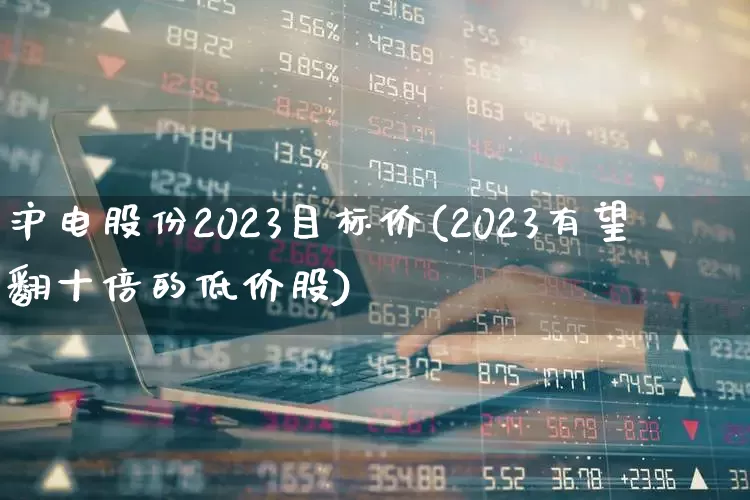 沪电股份2023目标价(2023有望翻十倍的低价股)_https://www.syklpowerbike.com_北交所_第1张