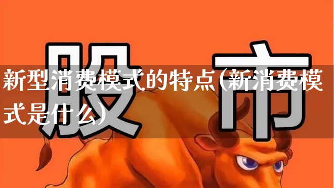 新型消费模式的特点(新消费模式是什么)_https://www.syklpowerbike.com_上交所_第1张