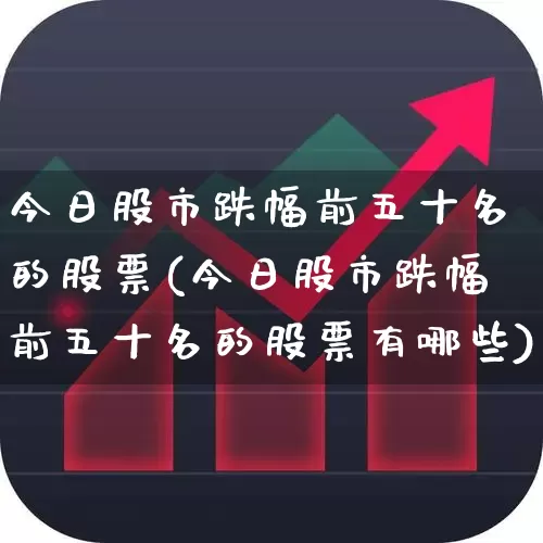 今日股市跌幅前五十名的股票(今日股市跌幅前五十名的股票有哪些)_https://www.syklpowerbike.com_科创板_第1张