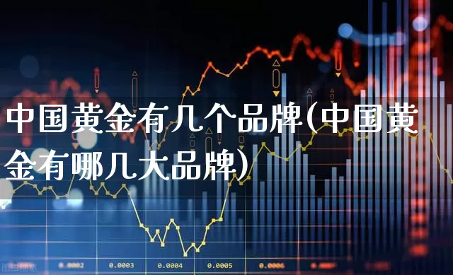 中国黄金有几个品牌(中国黄金有哪几大品牌)_https://www.syklpowerbike.com_科创板_第1张