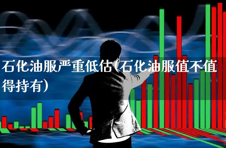 石化油服严重低估(石化油服值不值得持有)_https://www.syklpowerbike.com_北交所_第1张