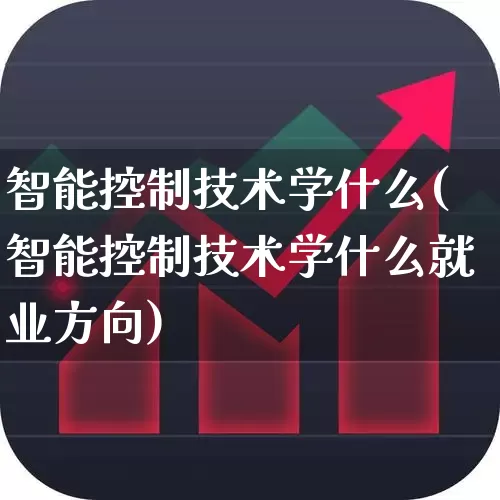 智能控制技术学什么(智能控制技术学什么就业方向)_https://www.syklpowerbike.com_创业板_第1张