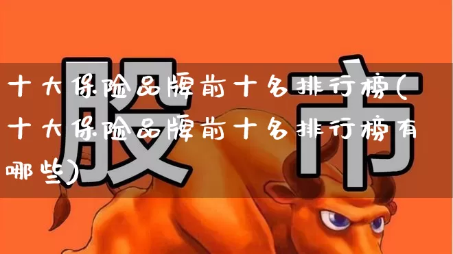 十大保险品牌前十名排行榜(十大保险品牌前十名排行榜有哪些)_https://www.syklpowerbike.com_上交所_第1张