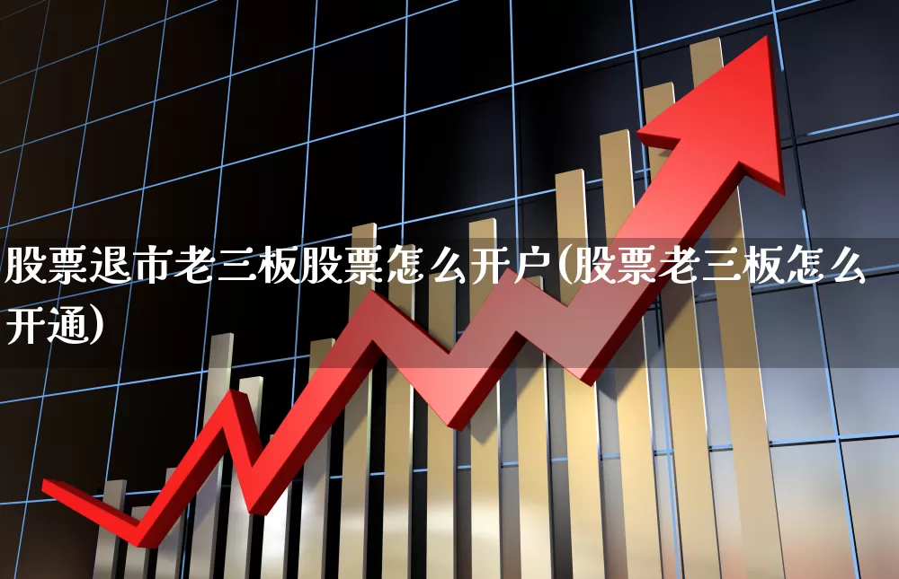 股票退市老三板股票怎么开户(股票老三板怎么开通)_https://www.syklpowerbike.com_科创板_第1张
