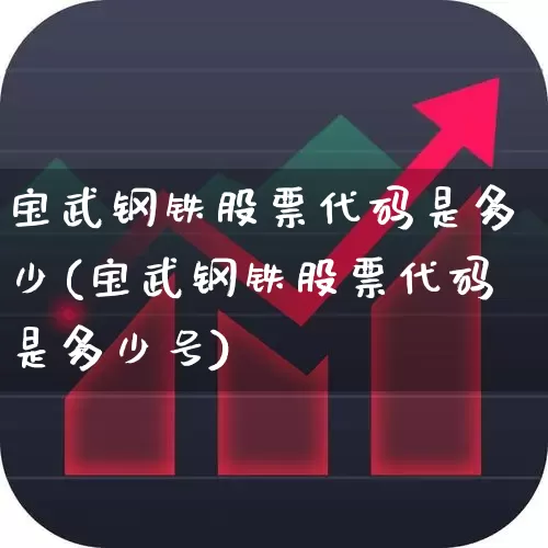 宝武钢铁股票代码是多少(宝武钢铁股票代码是多少号)_https://www.syklpowerbike.com_深交所_第1张
