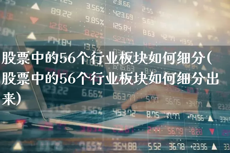 股票中的56个行业板块如何细分(股票中的56个行业板块如何细分出来)_https://www.syklpowerbike.com_创业板_第1张