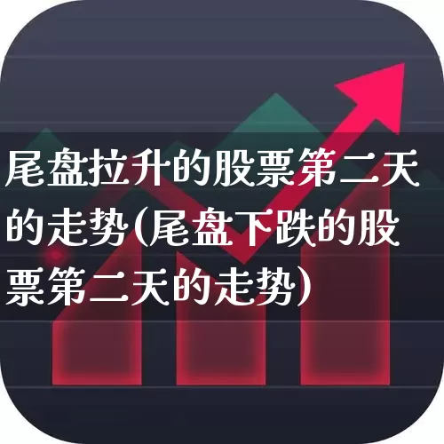 尾盘拉升的股票第二天的走势(尾盘下跌的股票第二天的走势)_https://www.syklpowerbike.com_北交所_第1张