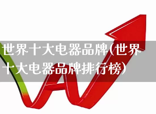 世界十大电器品牌(世界十大电器品牌排行榜)_https://www.syklpowerbike.com_北交所_第1张