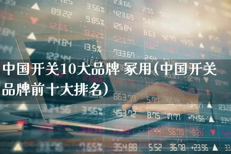 中国开关10大品牌 冢用(中国开关品牌前十大排名)_https://www.syklpowerbike.com_创业板_第1张