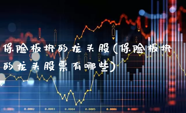 保险板块的龙头股(保险板块的龙头股票有哪些)_https://www.syklpowerbike.com_深交所_第1张