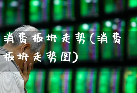 消费板块走势(消费板块走势图)_https://www.syklpowerbike.com_创业板_第1张