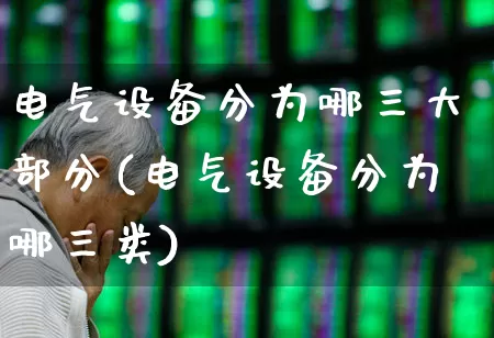 电气设备分为哪三大部分(电气设备分为哪三类)_https://www.syklpowerbike.com_上交所_第1张