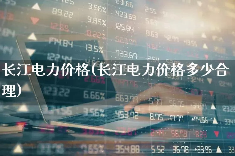 长江电力价格(长江电力价格多少合理)_https://www.syklpowerbike.com_创业板_第1张