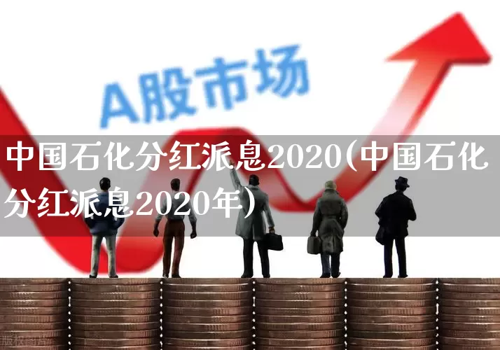 中国石化分红派息2020(中国石化分红派息2020年)_https://www.syklpowerbike.com_深交所_第1张