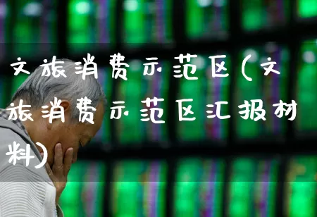 文旅消费示范区(文旅消费示范区汇报材料)_https://www.syklpowerbike.com_科创板_第1张