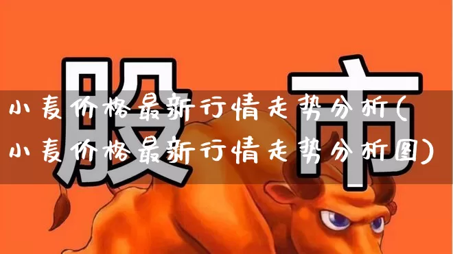 小麦价格最新行情走势分析(小麦价格最新行情走势分析图)_https://www.syklpowerbike.com_创业板_第1张