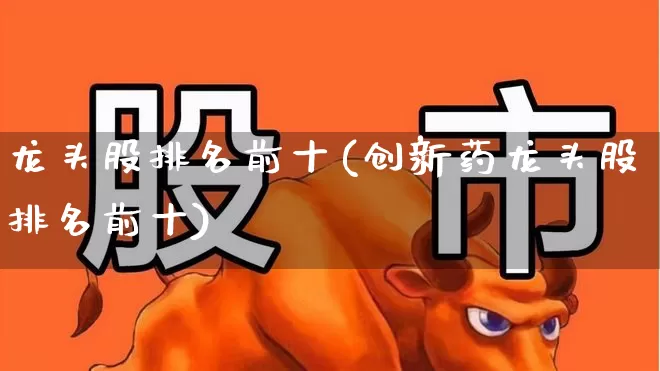 龙头股排名前十(创新药龙头股排名前十)_https://www.syklpowerbike.com_科创板_第1张