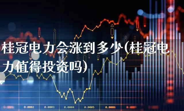桂冠电力会涨到多少(桂冠电力值得投资吗)_https://www.syklpowerbike.com_创业板_第1张