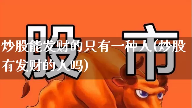炒股能发财的只有一种人(炒股有发财的人吗)_https://www.syklpowerbike.com_上交所_第1张