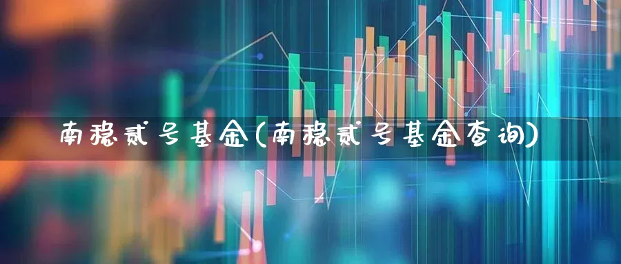 南稳贰号基金(南稳贰号基金查询)_https://www.syklpowerbike.com_深交所_第1张