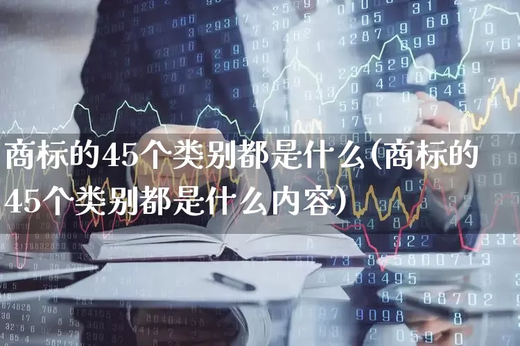 商标的45个类别都是什么(商标的45个类别都是什么内容)_https://www.syklpowerbike.com_深交所_第1张