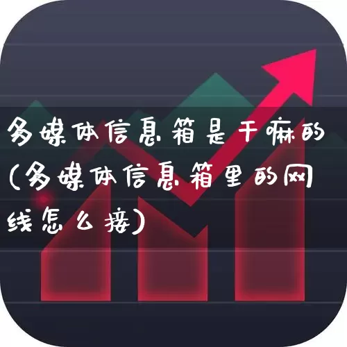 多媒体信息箱是干嘛的(多媒体信息箱里的网线怎么接)_https://www.syklpowerbike.com_北交所_第1张