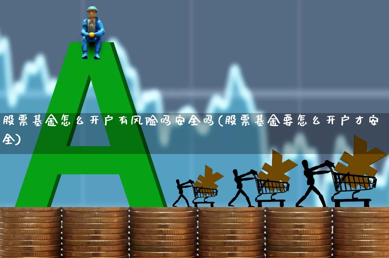 股票基金怎么开户有风险吗安全吗(股票基金要怎么开户才安全)_https://www.syklpowerbike.com_上交所_第1张